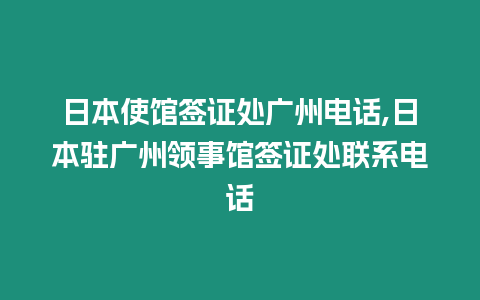 日本使館簽證處廣州電話,日本駐廣州領事館簽證處聯系電話
