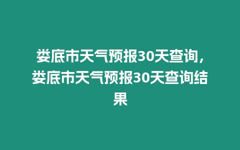 婁底市天氣預(yù)報30天查詢，婁底市天氣預(yù)報30天查詢結(jié)果