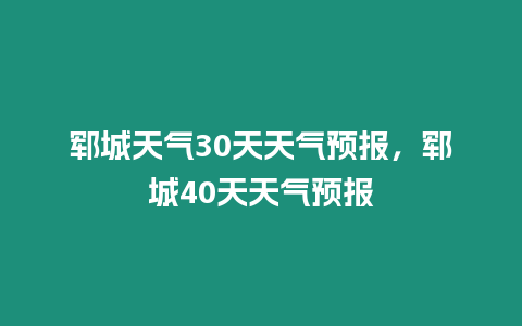 鄆城天氣30天天氣預報，鄆城40天天氣預報