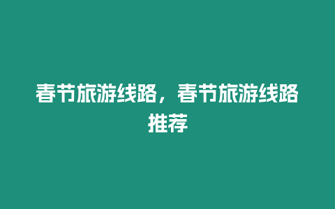 春節(jié)旅游線路，春節(jié)旅游線路推薦