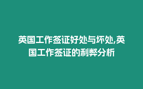 英國(guó)工作簽證好處與壞處,英國(guó)工作簽證的利弊分析