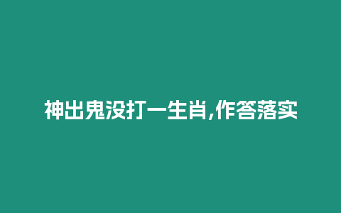 神出鬼沒打一生肖,作答落實