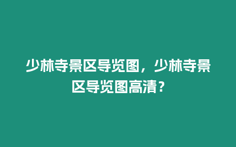 少林寺景區導覽圖，少林寺景區導覽圖高清？