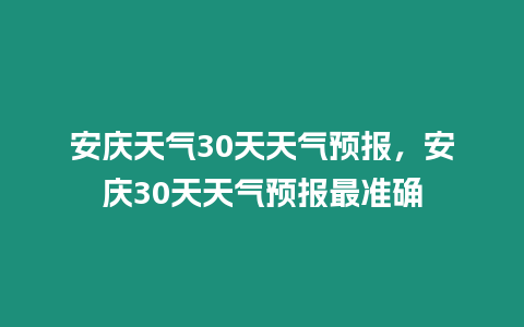 安慶天氣30天天氣預報，安慶30天天氣預報最準確