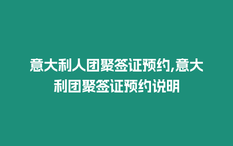 意大利人團(tuán)聚簽證預(yù)約,意大利團(tuán)聚簽證預(yù)約說明