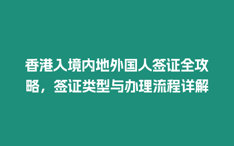 香港入境內(nèi)地外國人簽證全攻略，簽證類型與辦理流程詳解