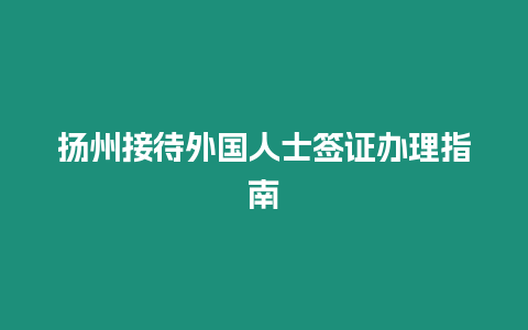 揚(yáng)州接待外國(guó)人士簽證辦理指南