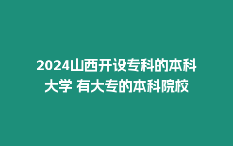 2024山西開設(shè)專科的本科大學(xué) 有大專的本科院校