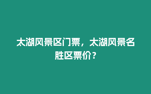 太湖風(fēng)景區(qū)門票，太湖風(fēng)景名勝區(qū)票價？