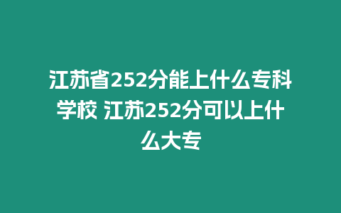 江蘇省252分能上什么專科學校 江蘇252分可以上什么大專