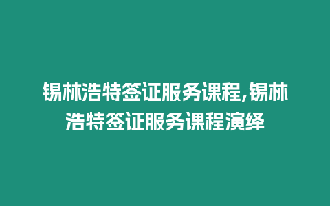 錫林浩特簽證服務課程,錫林浩特簽證服務課程演繹