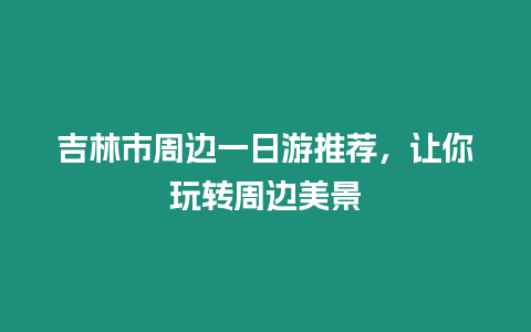 吉林市周邊一日游推薦，讓你玩轉(zhuǎn)周邊美景