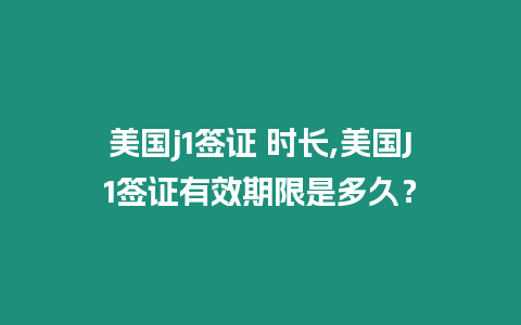 美國j1簽證 時長,美國J1簽證有效期限是多久？