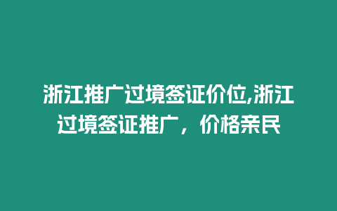 浙江推廣過境簽證價位,浙江過境簽證推廣，價格親民