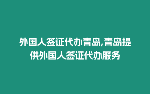 外國人簽證代辦青島,青島提供外國人簽證代辦服務