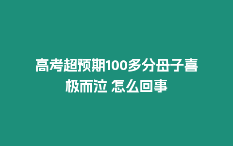高考超預(yù)期100多分母子喜極而泣 怎么回事