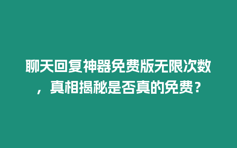聊天回復神器免費版無限次數(shù)，真相揭秘是否真的免費？