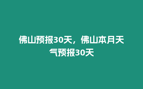 佛山預(yù)報(bào)30天，佛山本月天氣預(yù)報(bào)30天