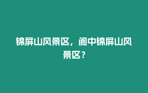 錦屏山風(fēng)景區(qū)，閬中錦屏山風(fēng)景區(qū)？