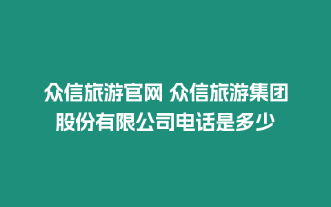 眾信旅游官網(wǎng) 眾信旅游集團(tuán)股份有限公司電話(huà)是多少