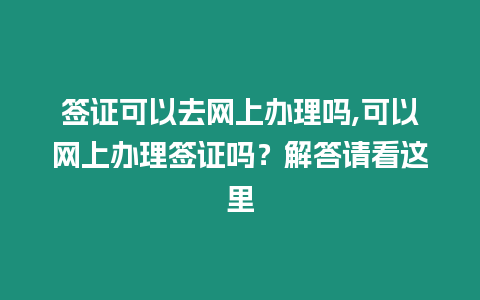 簽證可以去網(wǎng)上辦理嗎,可以網(wǎng)上辦理簽證嗎？解答請看這里