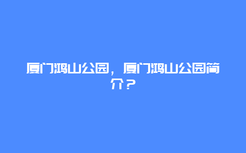 廈門鴻山公園，廈門鴻山公園簡(jiǎn)介？
