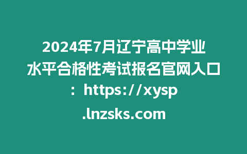 2024年7月遼寧高中學業水平合格性考試報名官網入口：https://xysp.lnzsks.com