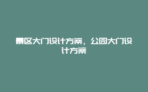 景區(qū)大門設(shè)計(jì)方案，公園大門設(shè)計(jì)方案