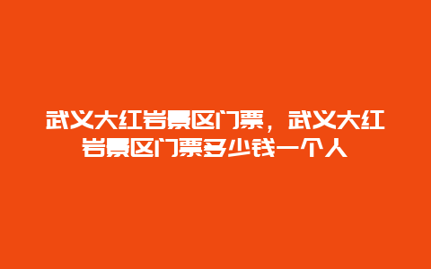 武義大紅巖景區門票，武義大紅巖景區門票多少錢一個人