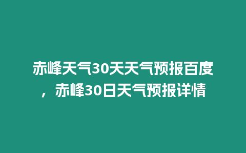 赤峰天氣30天天氣預(yù)報(bào)百度，赤峰30日天氣預(yù)報(bào)詳情