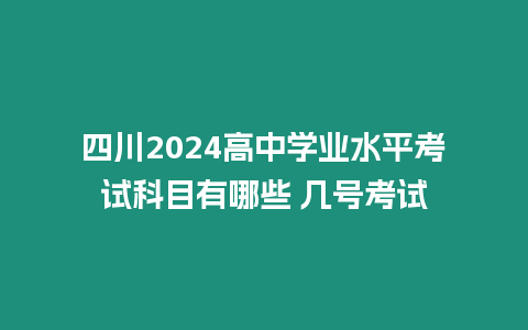 四川2024高中學(xué)業(yè)水平考試科目有哪些 幾號(hào)考試