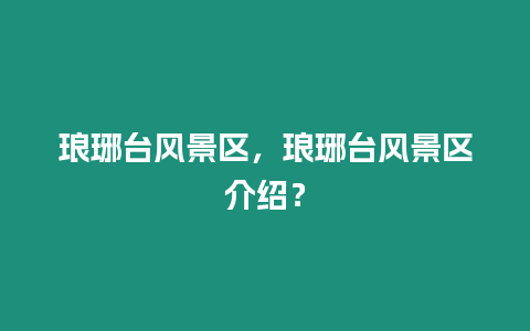 瑯琊臺(tái)風(fēng)景區(qū)，瑯琊臺(tái)風(fēng)景區(qū)介紹？
