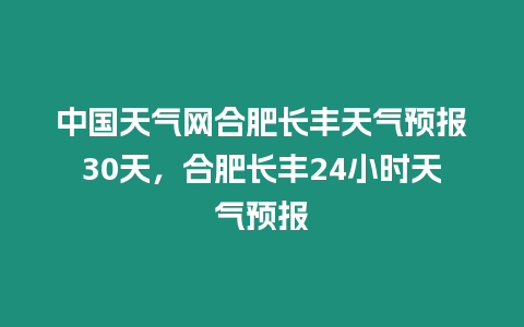 中國(guó)天氣網(wǎng)合肥長(zhǎng)豐天氣預(yù)報(bào)30天，合肥長(zhǎng)豐24小時(shí)天氣預(yù)報(bào)