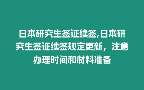 日本研究生簽證續(xù)簽,日本研究生簽證續(xù)簽規(guī)定更新，注意辦理時(shí)間和材料準(zhǔn)備