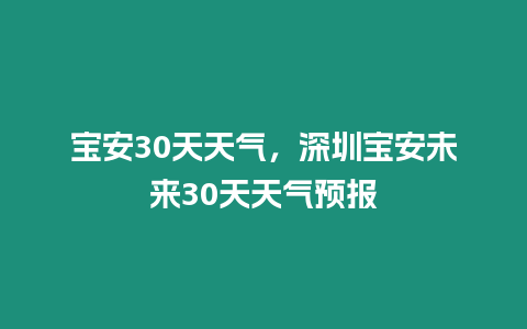 寶安30天天氣，深圳寶安未來30天天氣預報