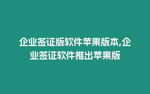 企業簽證版軟件蘋果版本,企業簽證軟件推出蘋果版