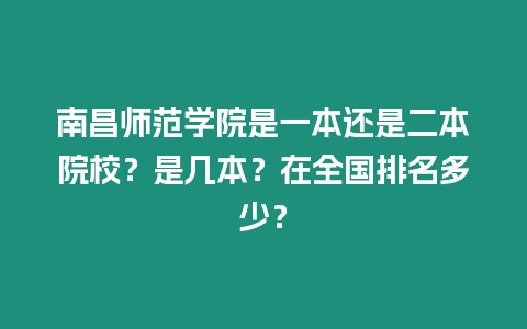 南昌師范學院是一本還是二本院校？是幾本？在全國排名多少？