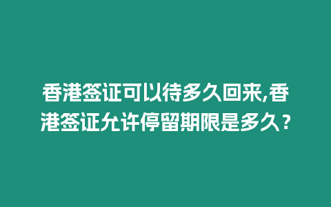 香港簽證可以待多久回來,香港簽證允許停留期限是多久？
