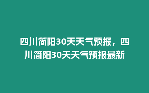 四川簡陽30天天氣預(yù)報，四川簡陽30天天氣預(yù)報最新
