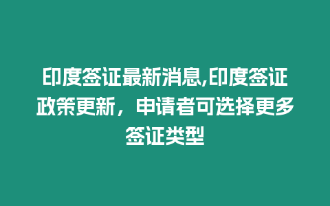 印度簽證最新消息,印度簽證政策更新，申請(qǐng)者可選擇更多簽證類(lèi)型