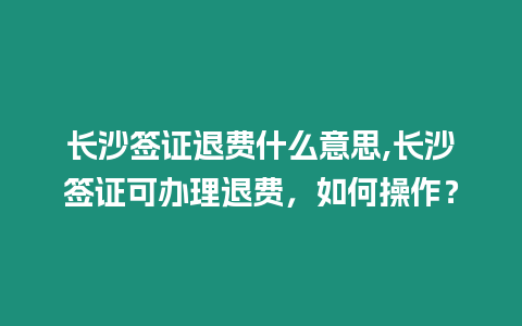 長沙簽證退費(fèi)什么意思,長沙簽證可辦理退費(fèi)，如何操作？
