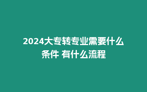 2024大專轉專業(yè)需要什么條件 有什么流程