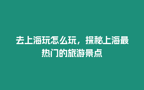 去上海玩怎么玩，探秘上海最熱門的旅游景點