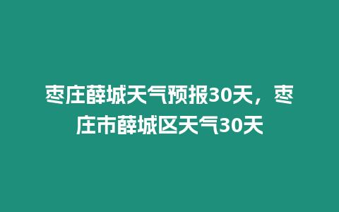 棗莊薛城天氣預報30天，棗莊市薛城區天氣30天
