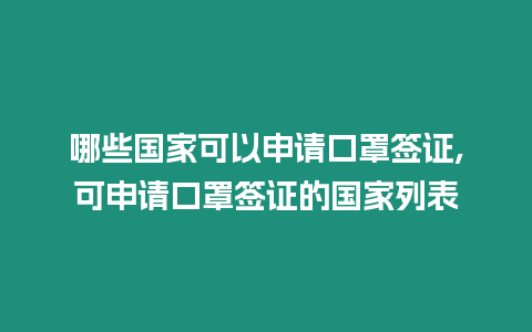 哪些國(guó)家可以申請(qǐng)口罩簽證,可申請(qǐng)口罩簽證的國(guó)家列表