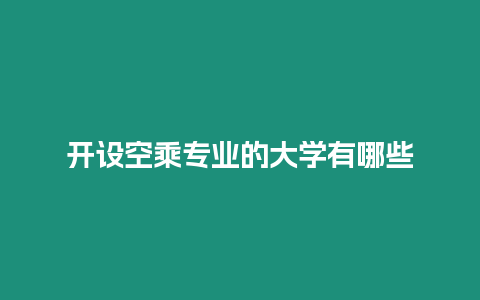 開(kāi)設(shè)空乘專業(yè)的大學(xué)有哪些