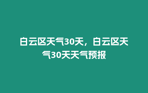 白云區天氣30天，白云區天氣30天天氣預報