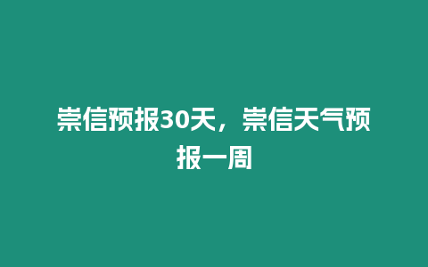 崇信預報30天，崇信天氣預報一周