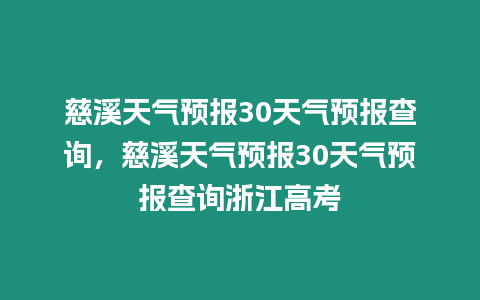 慈溪天氣預(yù)報(bào)30天氣預(yù)報(bào)查詢，慈溪天氣預(yù)報(bào)30天氣預(yù)報(bào)查詢浙江高考