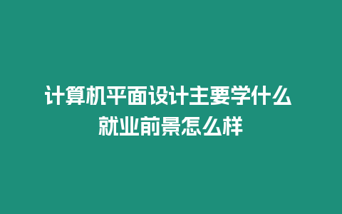 計算機平面設計主要學什么 就業前景怎么樣